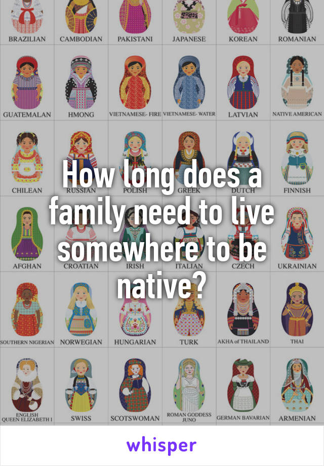How long does a family need to live somewhere to be native?