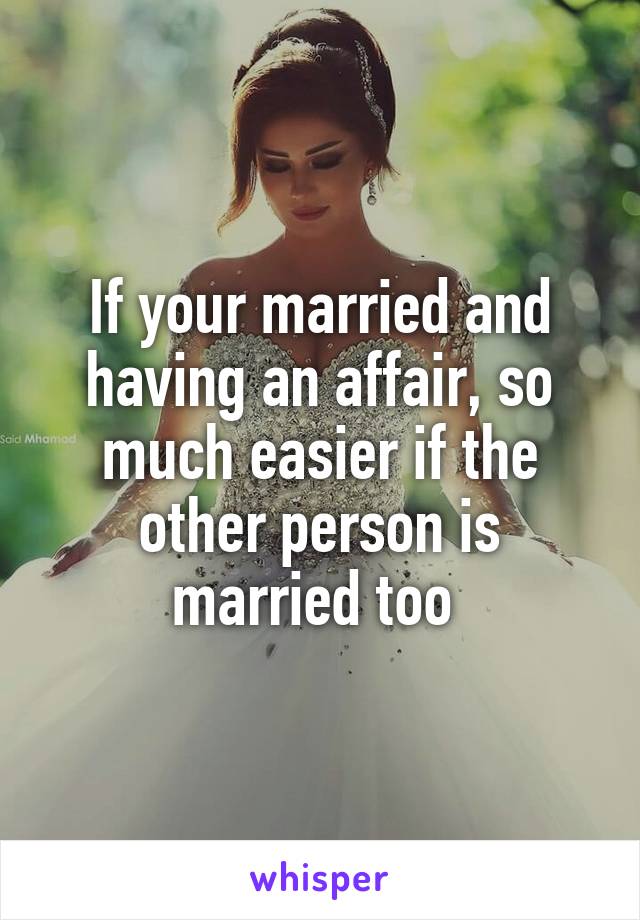 If your married and having an affair, so much easier if the other person is married too 