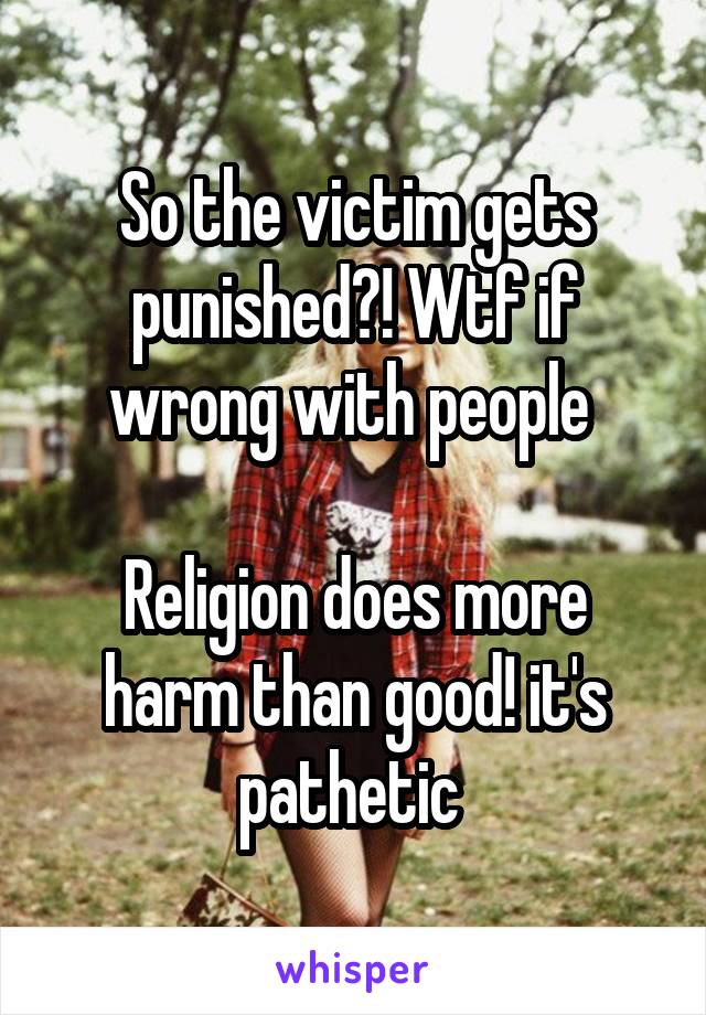 So the victim gets punished?! Wtf if wrong with people 

Religion does more harm than good! it's pathetic 