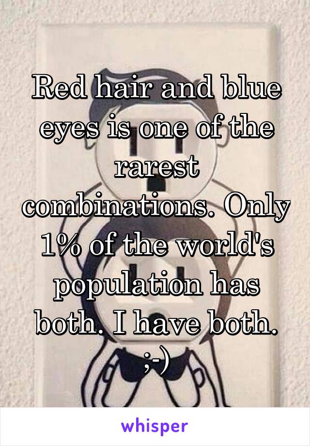 Red hair and blue eyes is one of the rarest combinations. Only 1% of the world's population has both. I have both. ;-)