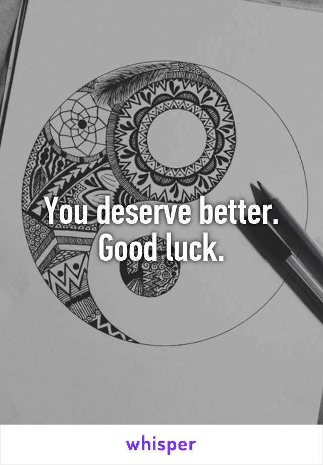 You deserve better. Good luck.
