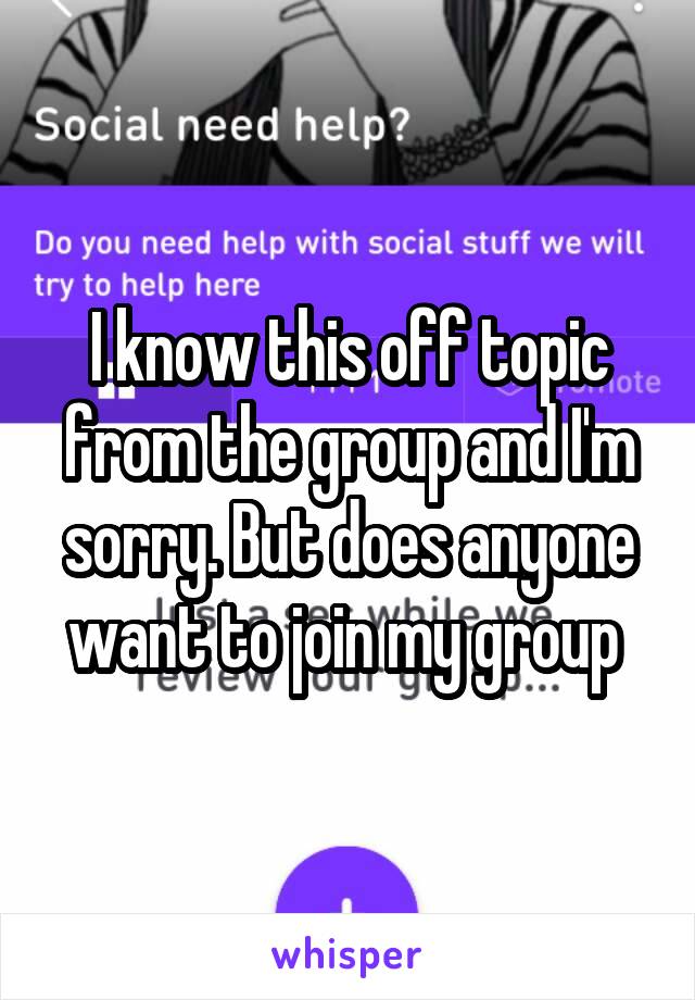 I know this off topic from the group and I'm sorry. But does anyone want to join my group 