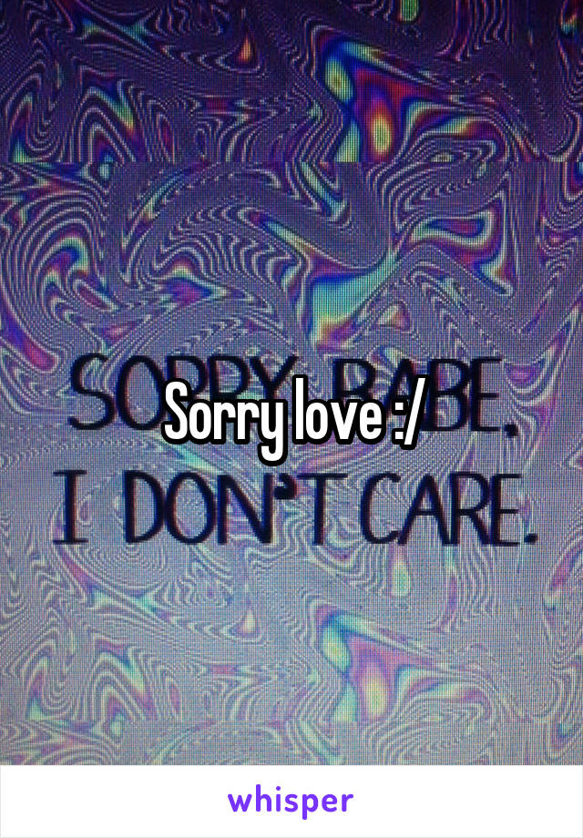 Sorry love :/