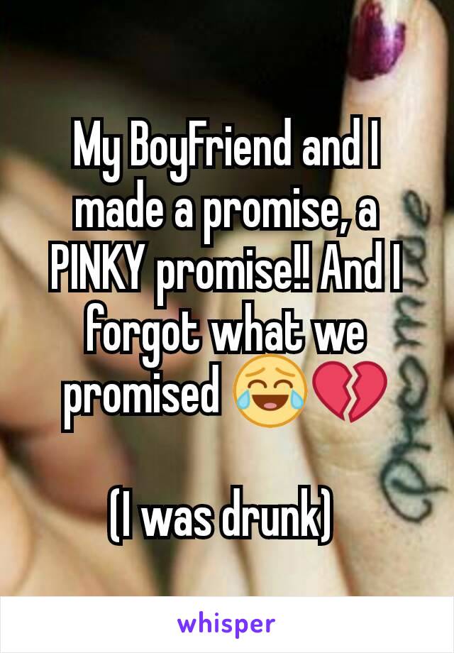 My BoyFriend and I made a promise, a PINKY promise!! And I forgot what we promised 😂💔

(I was drunk) 