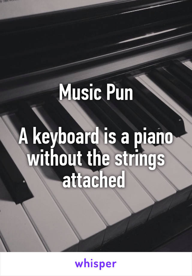 Music Pun

A keyboard is a piano without the strings attached 