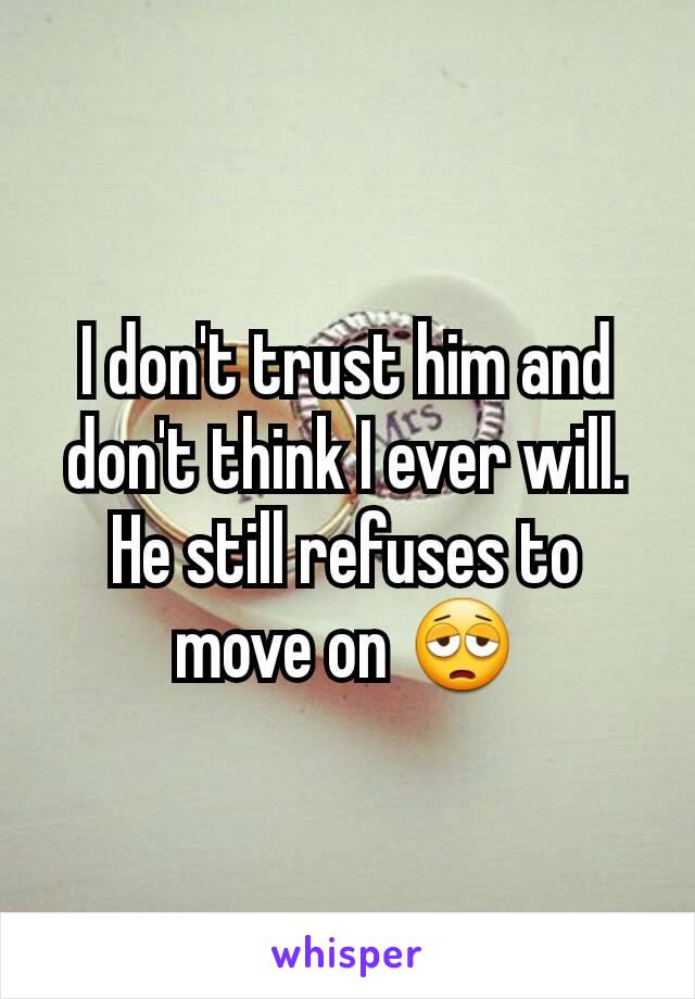 I don't trust him and don't think I ever will. He still refuses to move on 😩