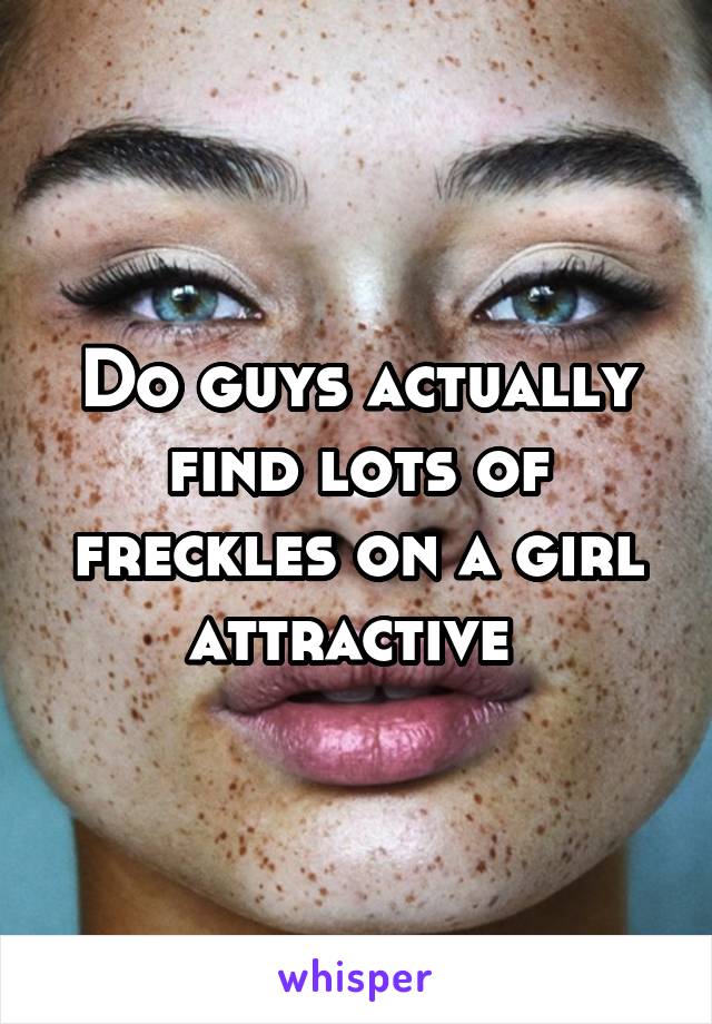 Do guys actually find lots of freckles on a girl attractive 