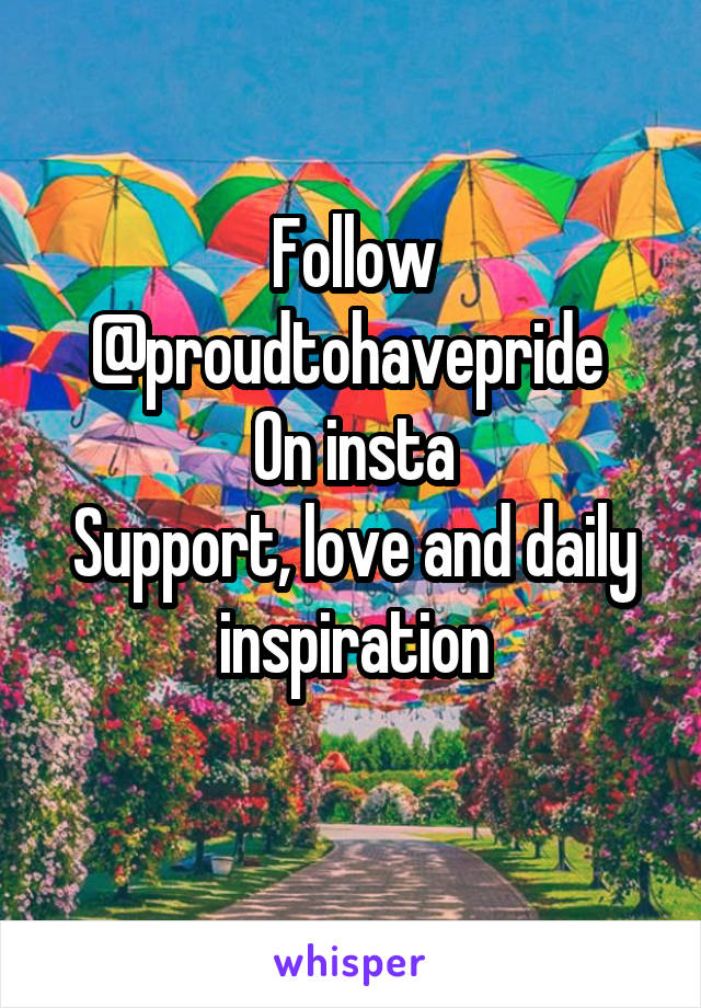 Follow @proudtohavepride 
On insta
Support, love and daily inspiration
