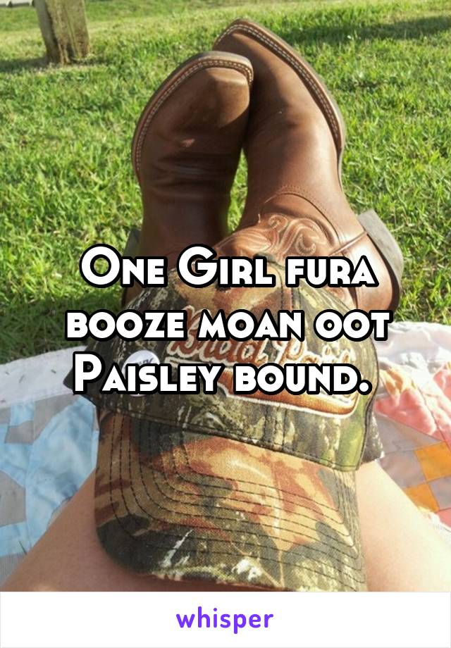 One Girl fura booze moan oot Paisley bound. 