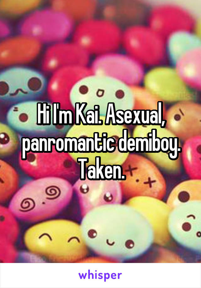 Hi I'm Kai. Asexual, panromantic demiboy. Taken.