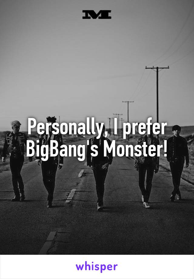 Personally, I prefer BigBang's Monster!