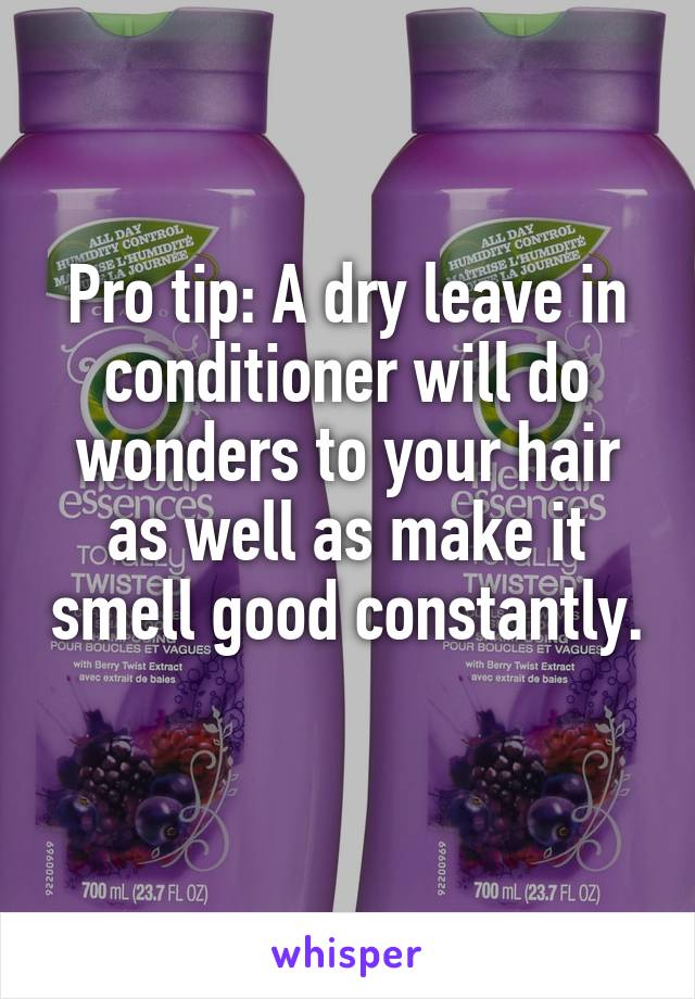 Pro tip: A dry leave in conditioner will do wonders to your hair as well as make it smell good constantly. 