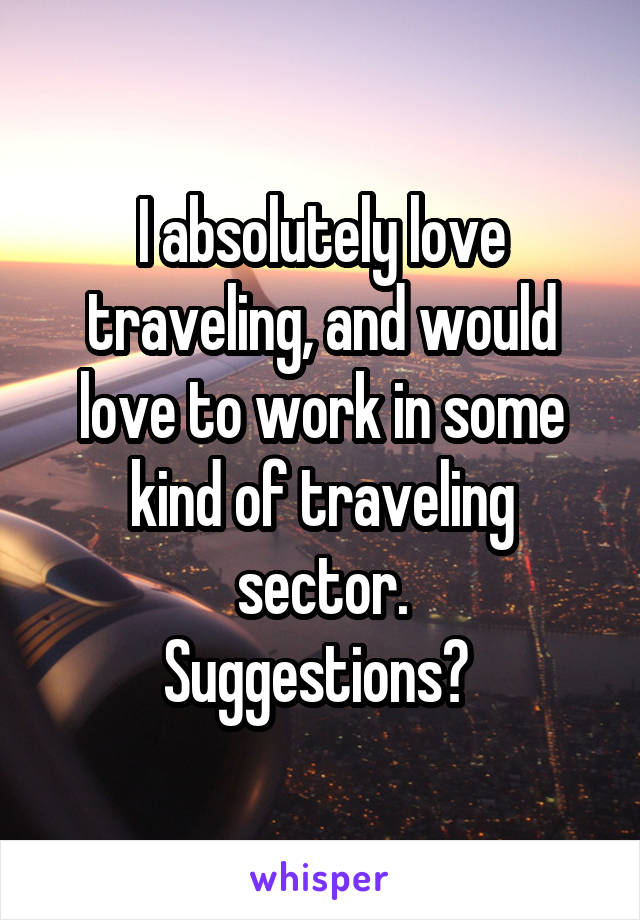 I absolutely love traveling, and would love to work in some kind of traveling sector.
Suggestions? 