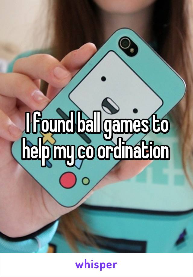 I found ball games to help my co ordination 