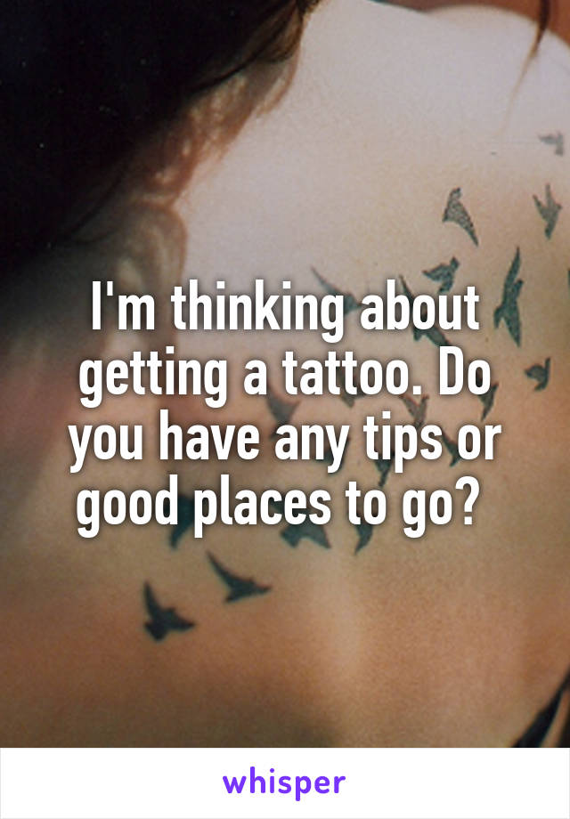 I'm thinking about getting a tattoo. Do you have any tips or good places to go? 