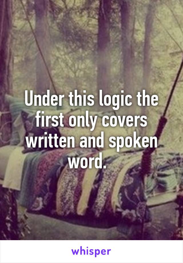 Under this logic the first only covers written and spoken word.  
