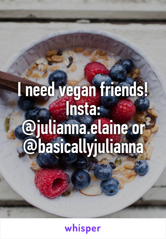 I need vegan friends!
Insta: @julianna.elaine or @basicallyjulianna