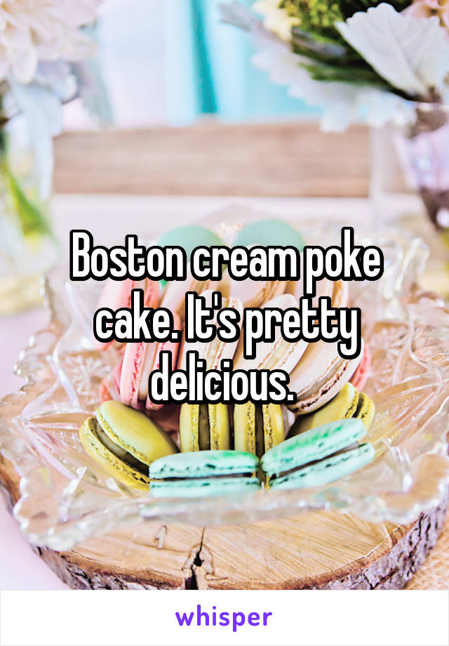 Boston cream poke cake. It's pretty delicious. 