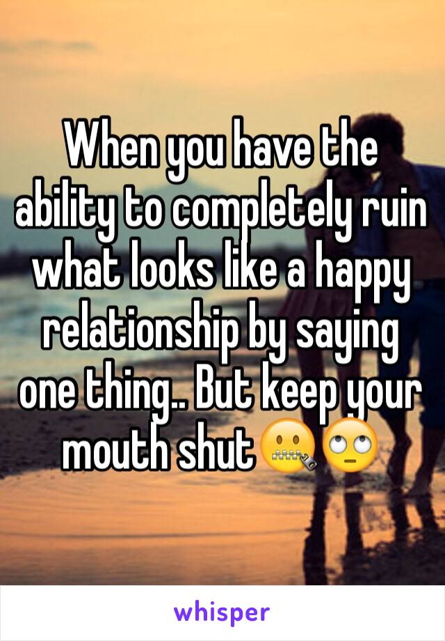 When you have the ability to completely ruin what looks like a happy relationship by saying one thing.. But keep your mouth shut🤐🙄