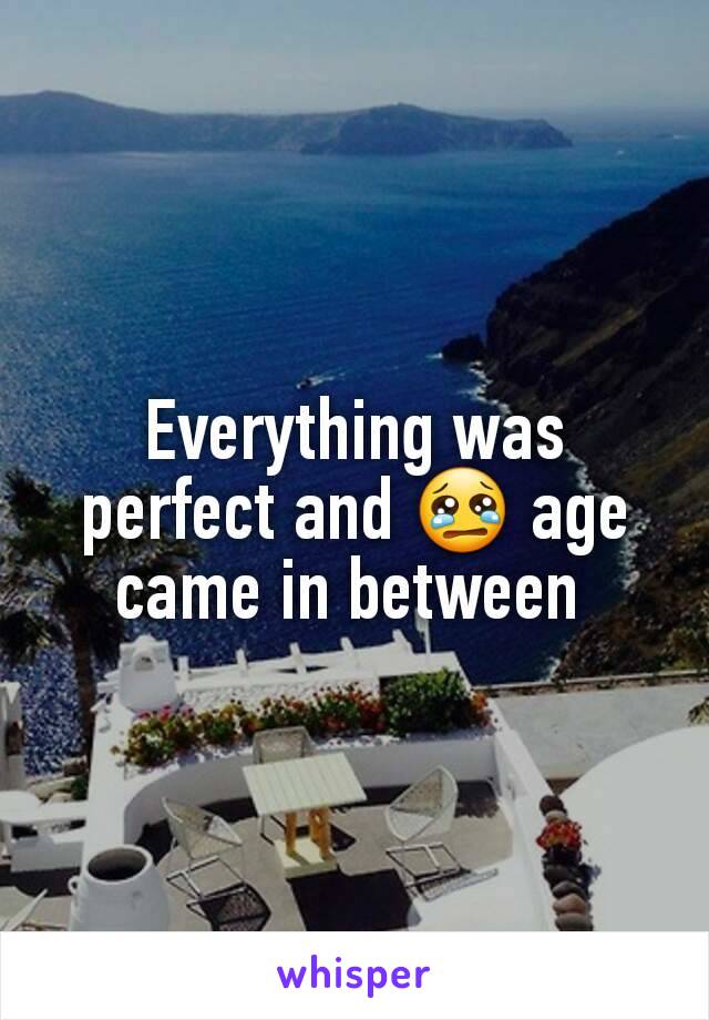 Everything was perfect and 😢 age came in between 