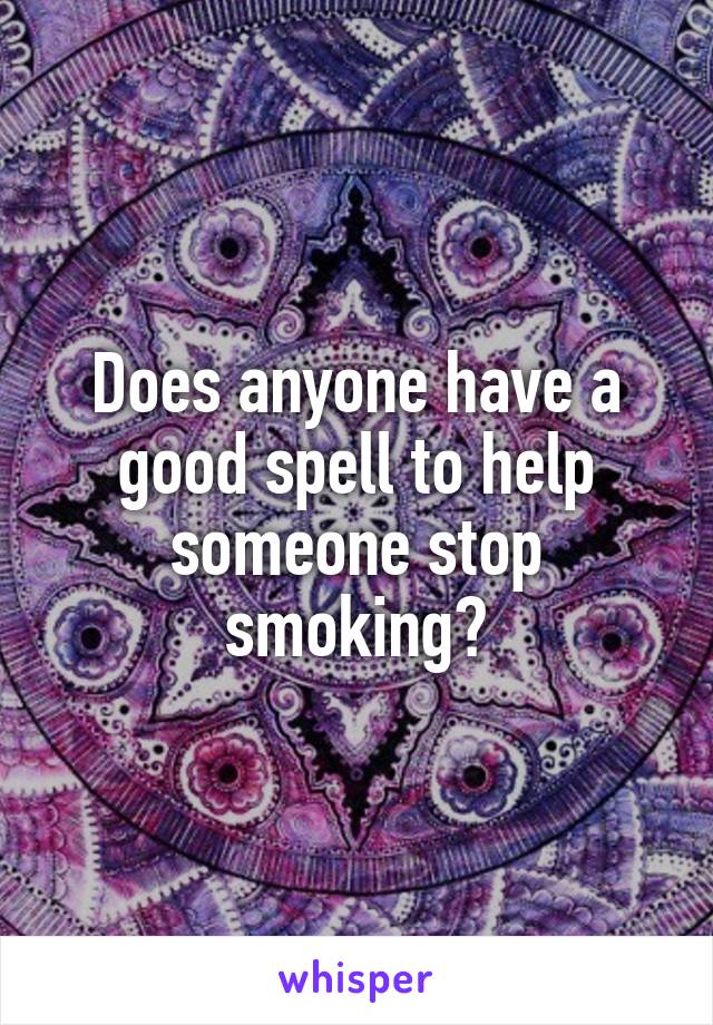 Does anyone have a good spell to help someone stop smoking?
