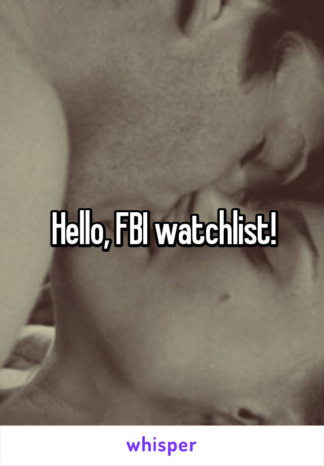 Hello, FBI watchlist!