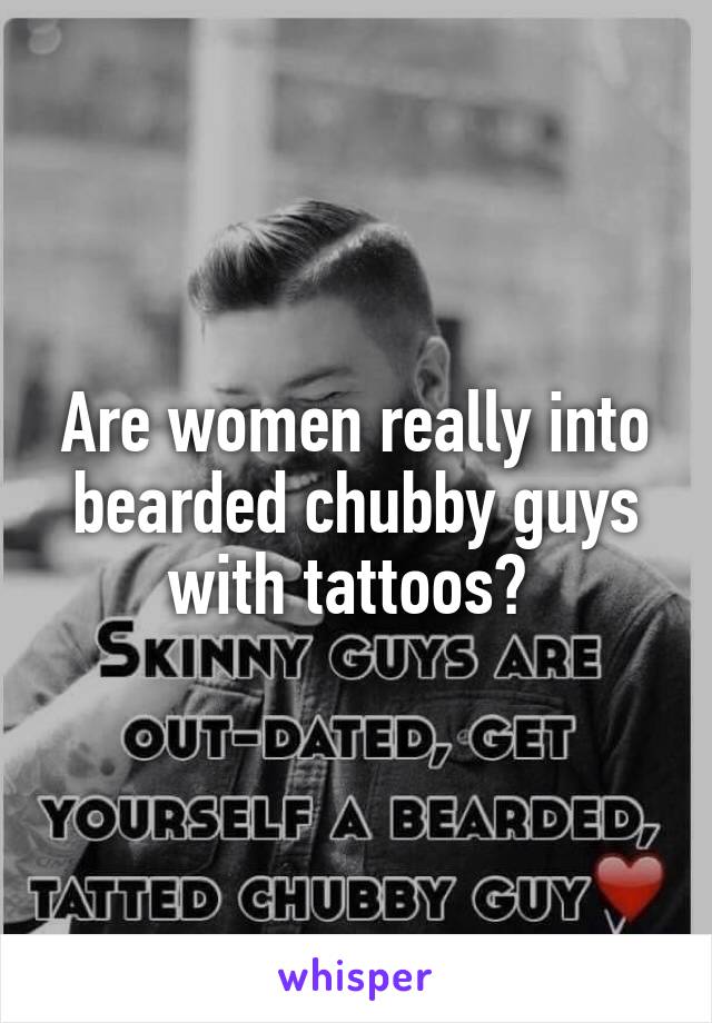 Are women really into bearded chubby guys with tattoos? 