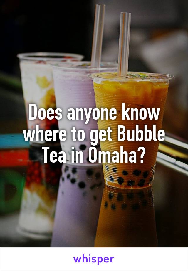 Does anyone know where to get Bubble Tea in Omaha?
