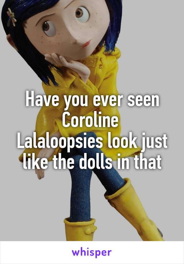 Have you ever seen Coroline 
Lalaloopsies look just like the dolls in that