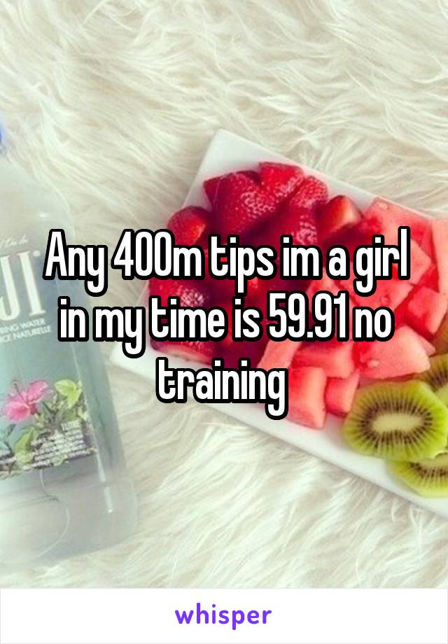 Any 400m tips im a girl in my time is 59.91 no training 