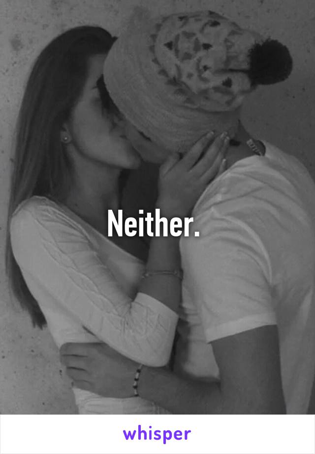 Neither. 