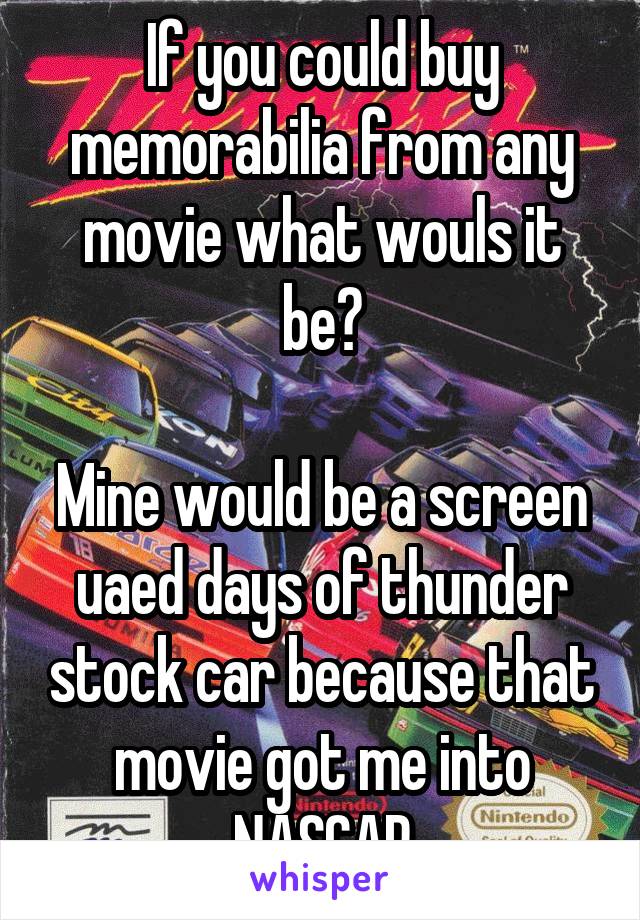 If you could buy memorabilia from any movie what wouls it be?

Mine would be a screen uaed days of thunder stock car because that movie got me into NASCAR