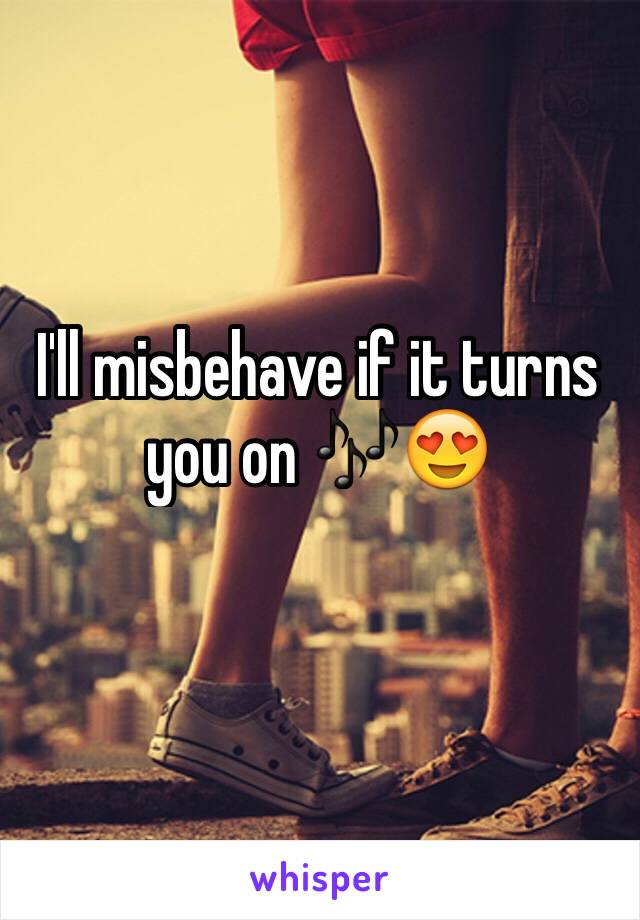 I'll misbehave if it turns you on 🎶😍