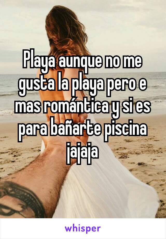 Playa aunque no me gusta la playa pero e mas romántica y si es para bañarte piscina jajaja