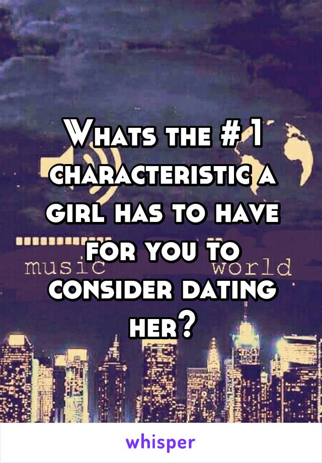 Whats the # 1 characteristic a girl has to have for you to consider dating her?