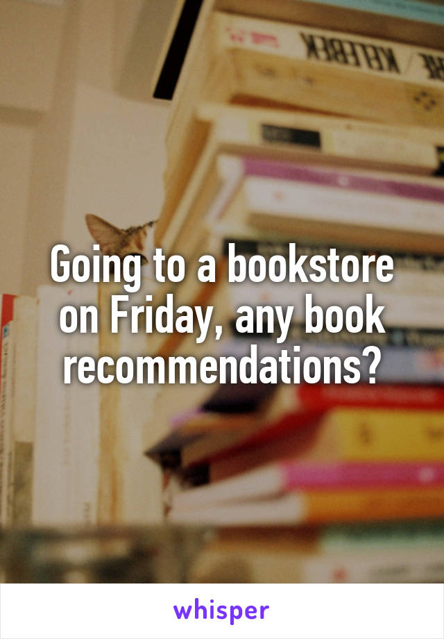 Going to a bookstore on Friday, any book recommendations?