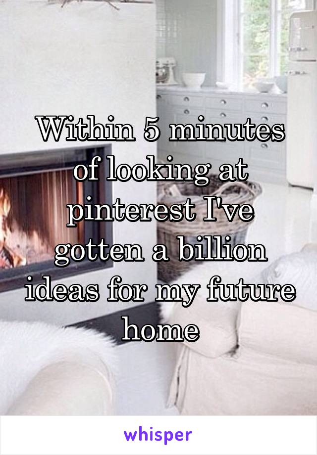 Within 5 minutes of looking at pinterest I've gotten a billion ideas for my future home