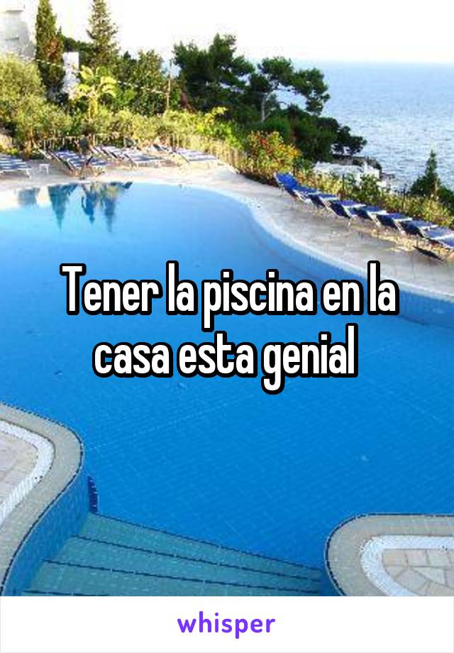 Tener la piscina en la casa esta genial 