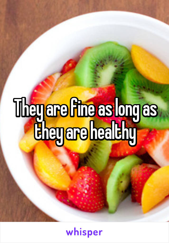They are fine as long as they are healthy