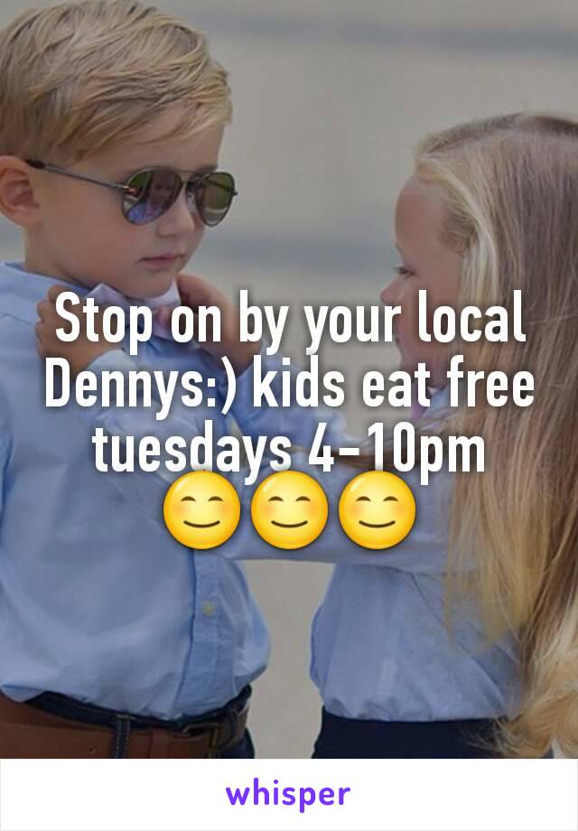Stop on by your local Dennys:) kids eat free tuesdays 4-10pm 😊😊😊