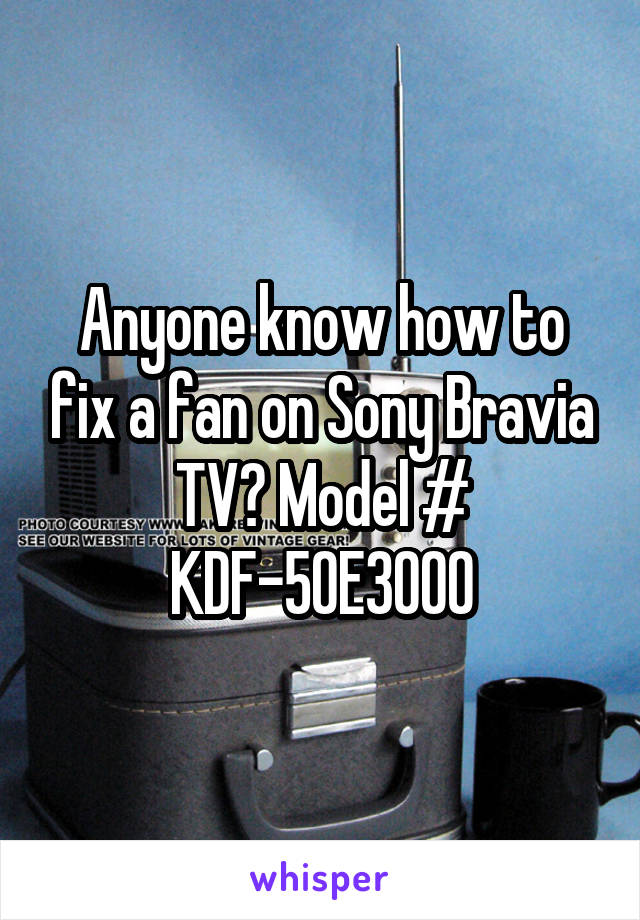 Anyone know how to fix a fan on Sony Bravia TV? Model # KDF-50E3000