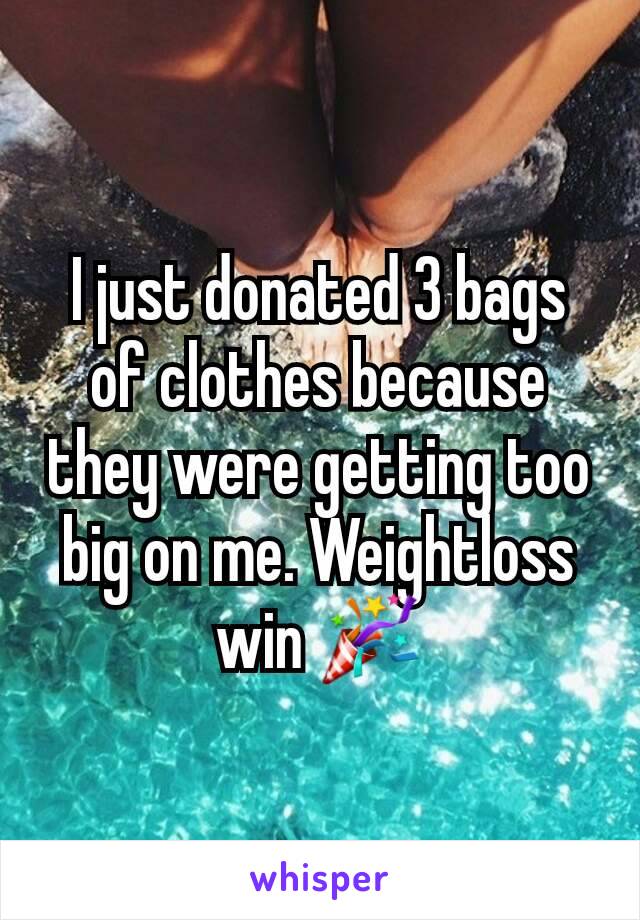 I just donated 3 bags of clothes because they were getting too big on me. Weightloss win 🎉