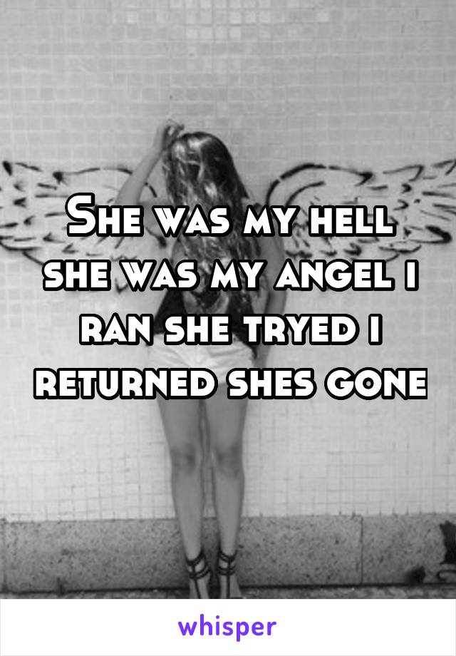 She was my hell she was my angel i ran she tryed i returned shes gone 