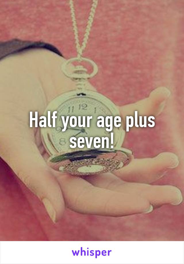 Half your age plus seven!
