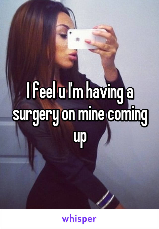 I feel u I'm having a surgery on mine coming up