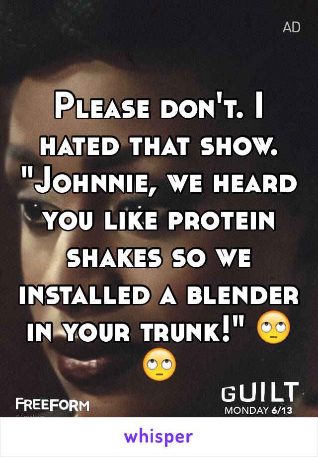 Please don't. I hated that show. "Johnnie, we heard you like protein shakes so we installed a blender in your trunk!" 🙄🙄