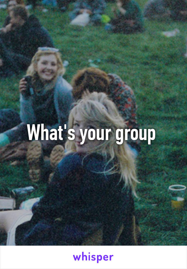 What's your group 