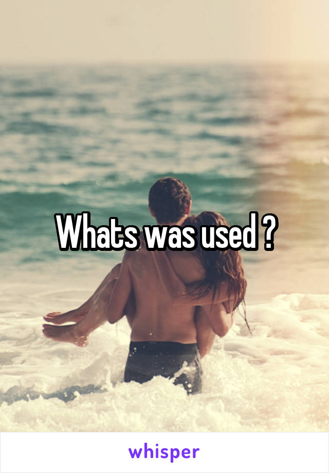Whats was used ?