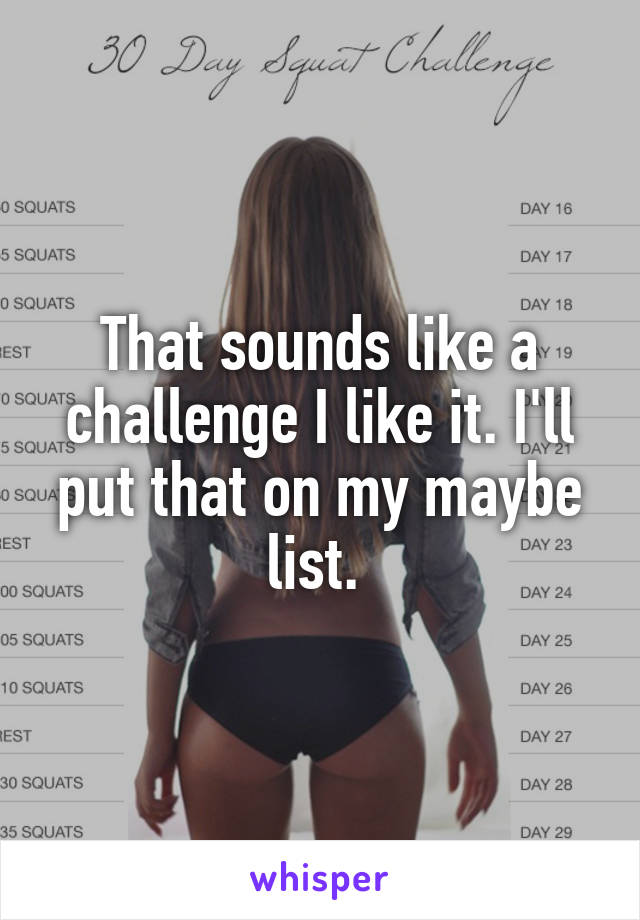 That sounds like a challenge I like it. I'll put that on my maybe list. 