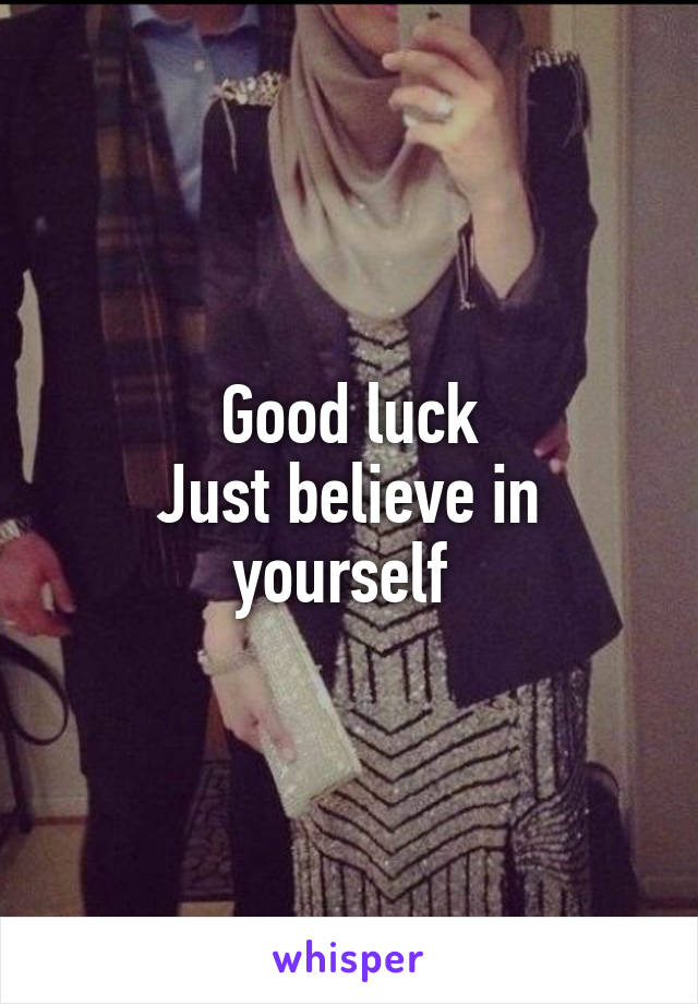 Good luck
Just believe in yourself 
